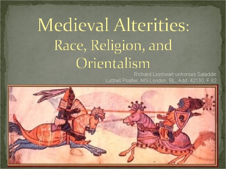 Medieval Alterities: Race, Religion, and Orientalism Richard Lionheart unhorses Saladdin Luttrell Psalter, MS London,