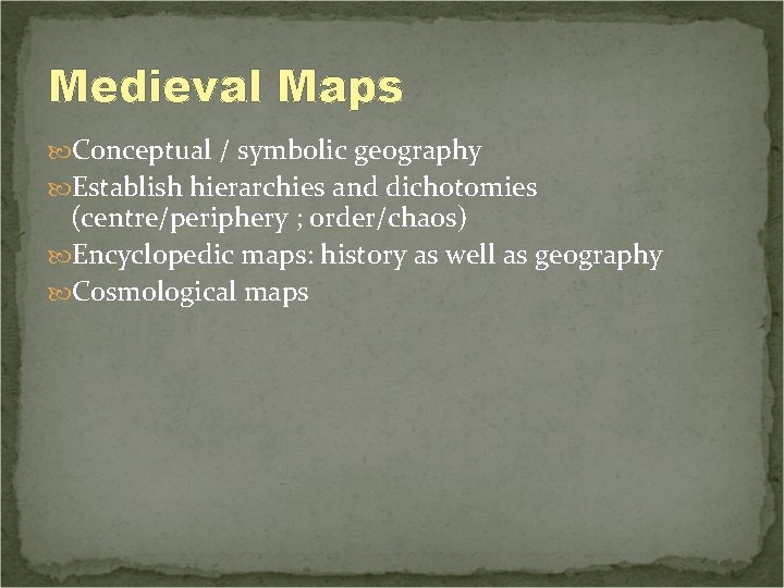 Medieval Maps Conceptual / symbolic geography Establish hierarchies and dichotomies (centre/periphery ; order/chaos) Encyclopedic