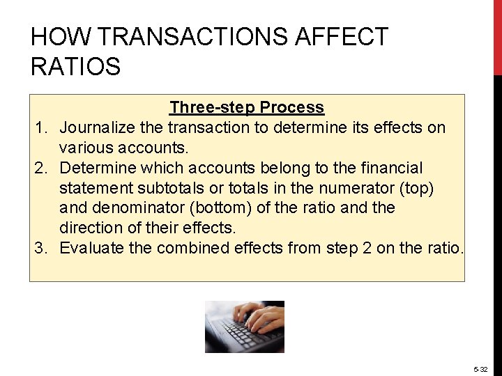 HOW TRANSACTIONS AFFECT RATIOS Three-step Process 1. Journalize the transaction to determine its effects