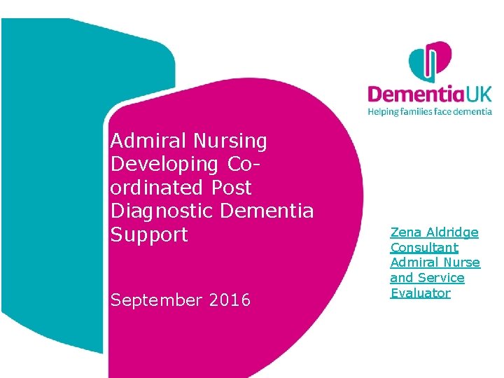 Admiral Nursing Developing Coordinated Post Diagnostic Dementia Support September 2016 Zena Aldridge Consultant Admiral