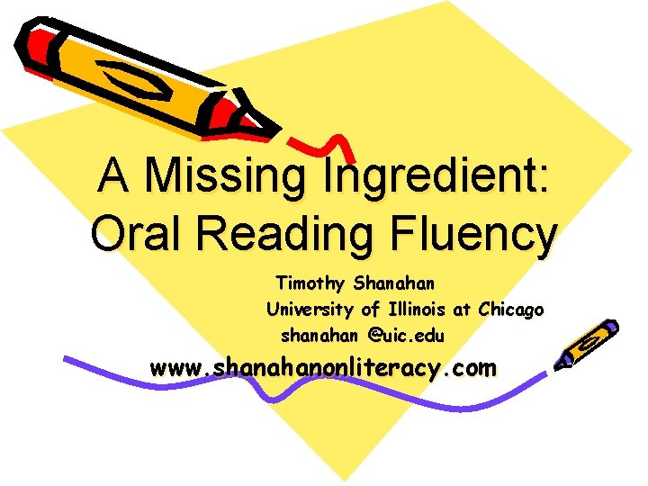 A Missing Ingredient: Oral Reading Fluency Timothy Shanahan University of Illinois at Chicago shanahan