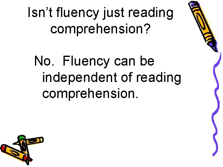 Isn’t fluency just reading comprehension? No. Fluency can be independent of reading comprehension. 