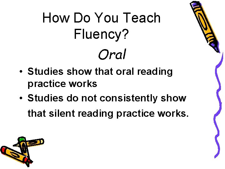 How Do You Teach Fluency? Oral • Studies show that oral reading practice works