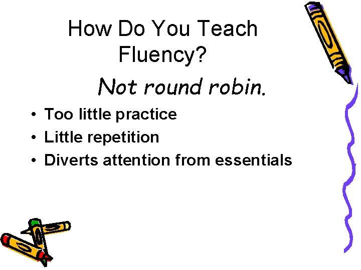 How Do You Teach Fluency? Not round robin. • Too little practice • Little