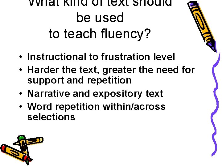 What kind of text should be used to teach fluency? • Instructional to frustration