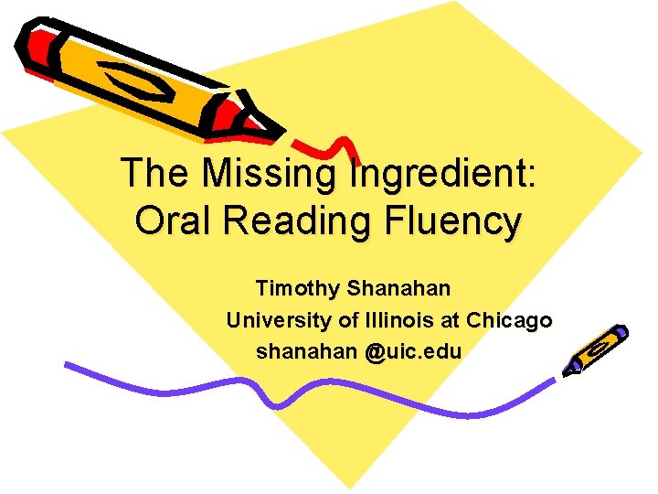 The Missing Ingredient: Oral Reading Fluency Timothy Shanahan University of Illinois at Chicago shanahan