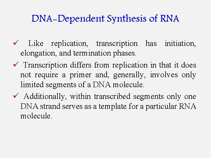 DNA-Dependent Synthesis of RNA ü Like replication, transcription has initiation, elongation, and termination phases.