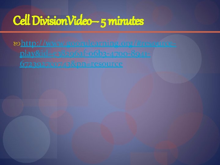 Cell Division. Video– 5 minutes http: //www. goorulearning. org/#resource- play&id=e 38296 af-06 b 3