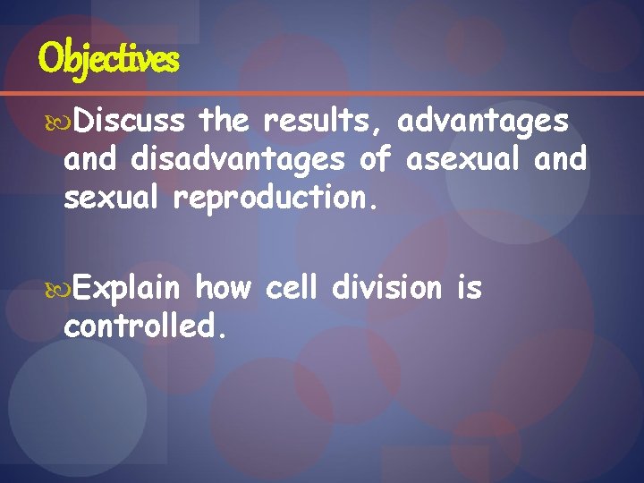 Objectives Discuss the results, advantages and disadvantages of asexual and sexual reproduction. Explain how