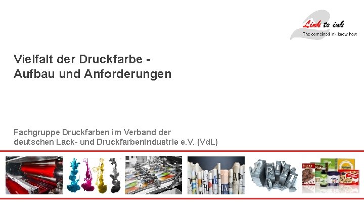 Vielfalt der Druckfarbe Aufbau und Anforderungen Fachgruppe Druckfarben im Verband der deutschen Lack- und
