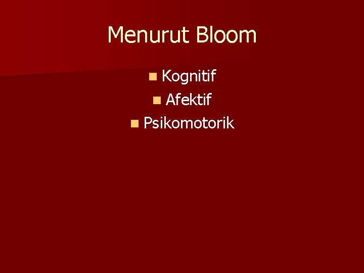 Menurut Bloom n Kognitif n Afektif n Psikomotorik 