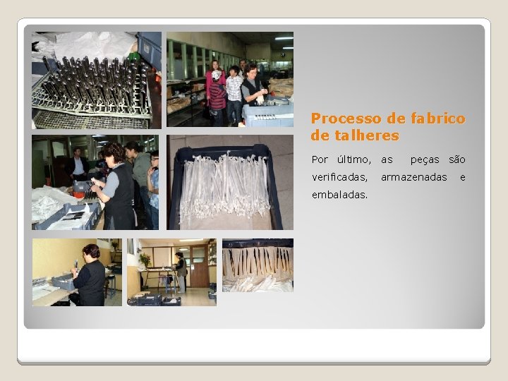 Processo de fabrico de talheres Por último, as verificadas, embaladas. peças são armazenadas e