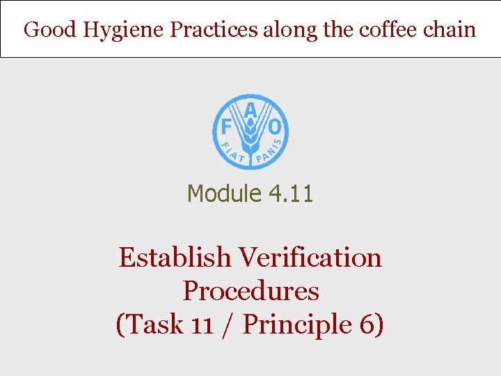 Good Hygiene Practices along the coffee chain Module 4. 11 Establish Verification Procedures (Task