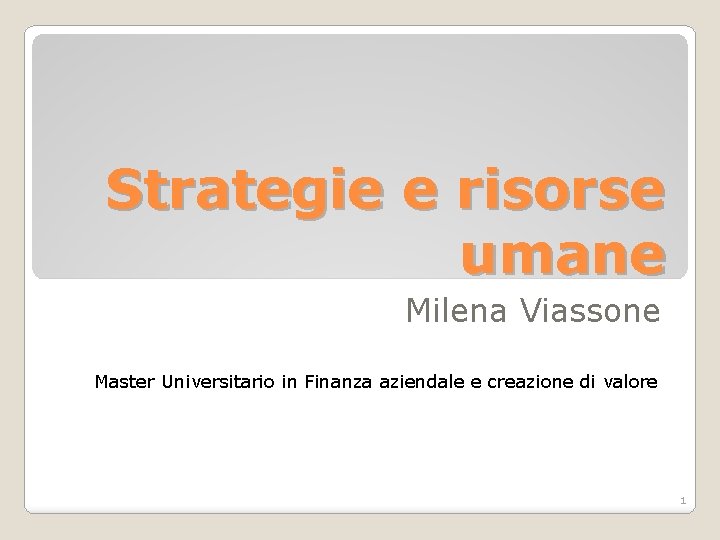 Strategie e risorse umane Milena Viassone Master Universitario in Finanza aziendale e creazione di