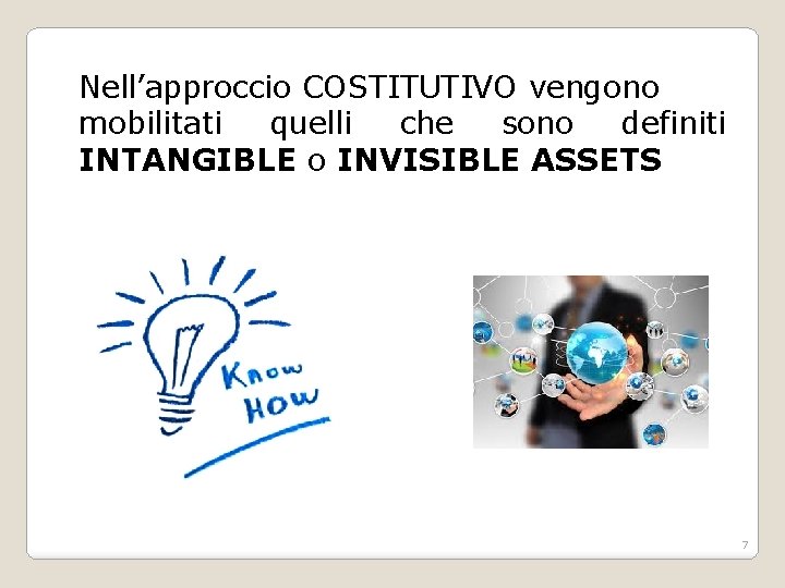 Nell’approccio COSTITUTIVO vengono mobilitati quelli che sono definiti INTANGIBLE o INVISIBLE ASSETS 7 