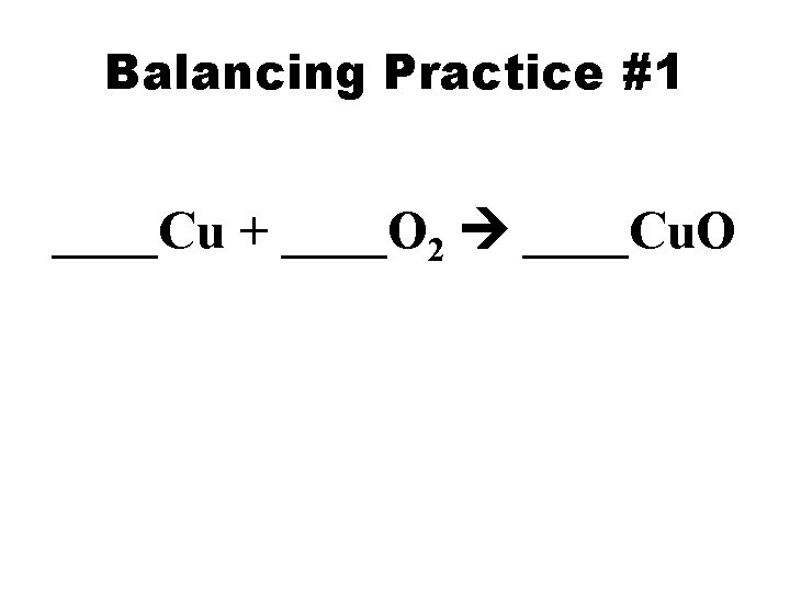Balancing Practice #1 ____Cu + ____O 2 ____Cu. O 