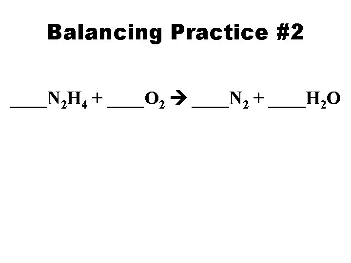 Balancing Practice #2 ____N 2 H 4 + ____O 2 ____N 2 + ____H