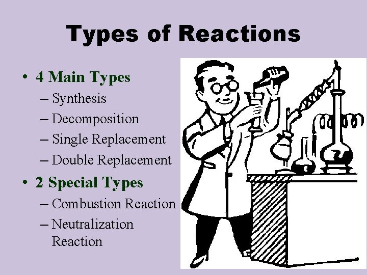 Types of Reactions • 4 Main Types – Synthesis – Decomposition – Single Replacement