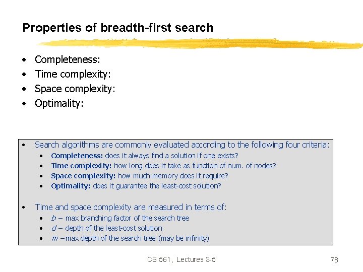 Properties of breadth-first search • • Completeness: Time complexity: Space complexity: Optimality: • Search