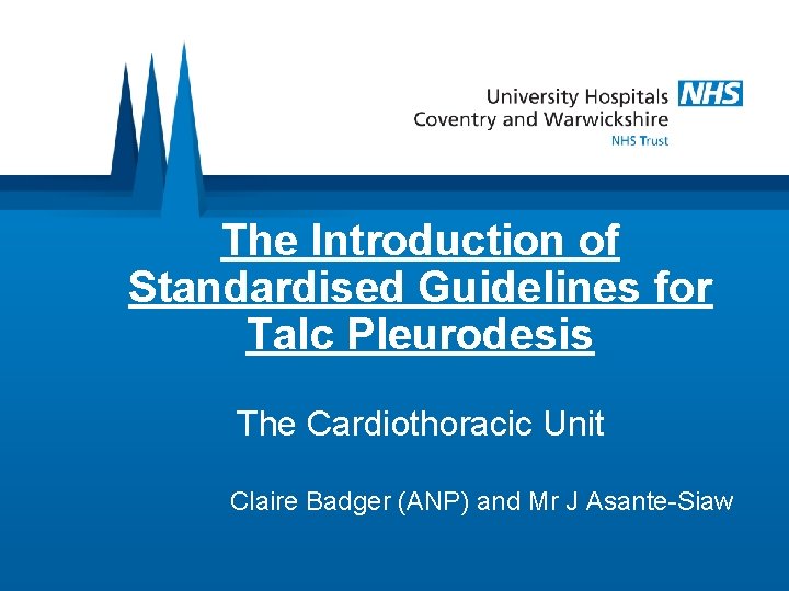 The Introduction of Standardised Guidelines for Talc Pleurodesis The Cardiothoracic Unit Claire Badger (ANP)