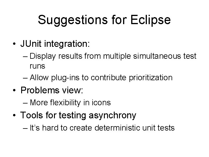 Suggestions for Eclipse • JUnit integration: – Display results from multiple simultaneous test runs