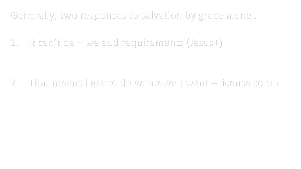 Generally, two responses to salvation by grace alone… 1. It can’t be – we