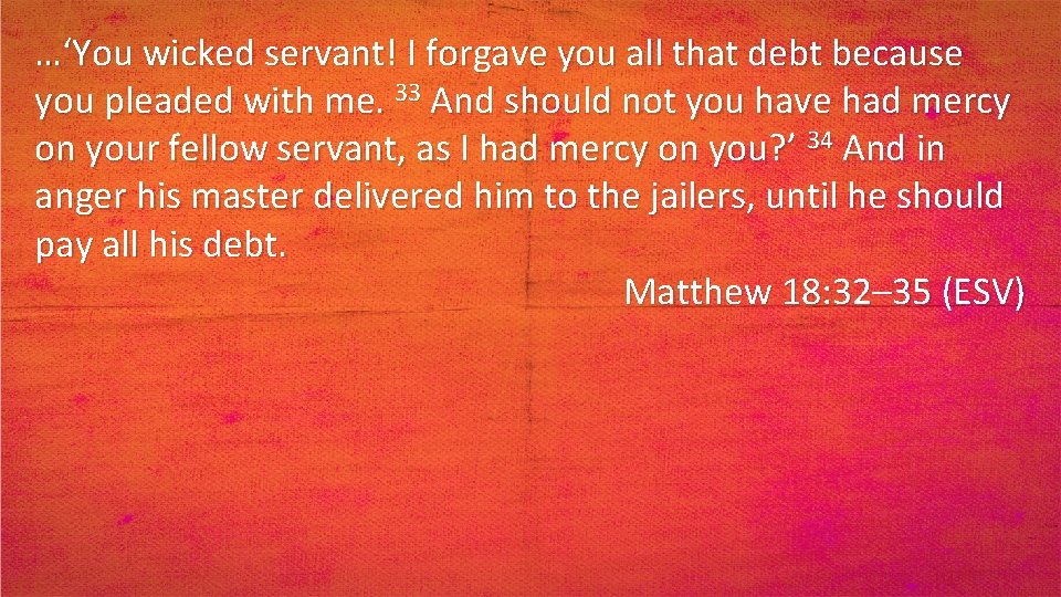 …‘You wicked servant! I forgave you all that debt because you pleaded with me.