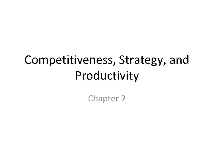 Competitiveness, Strategy, and Productivity Chapter 2 