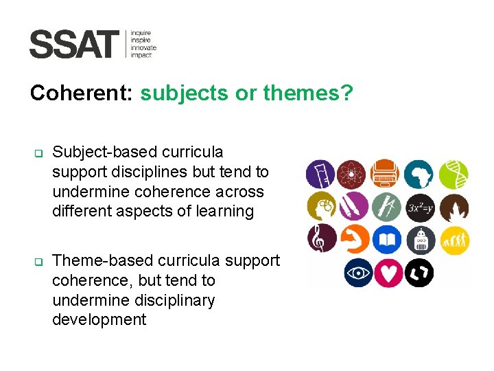Coherent: subjects or themes? q q Subject-based curricula support disciplines but tend to undermine