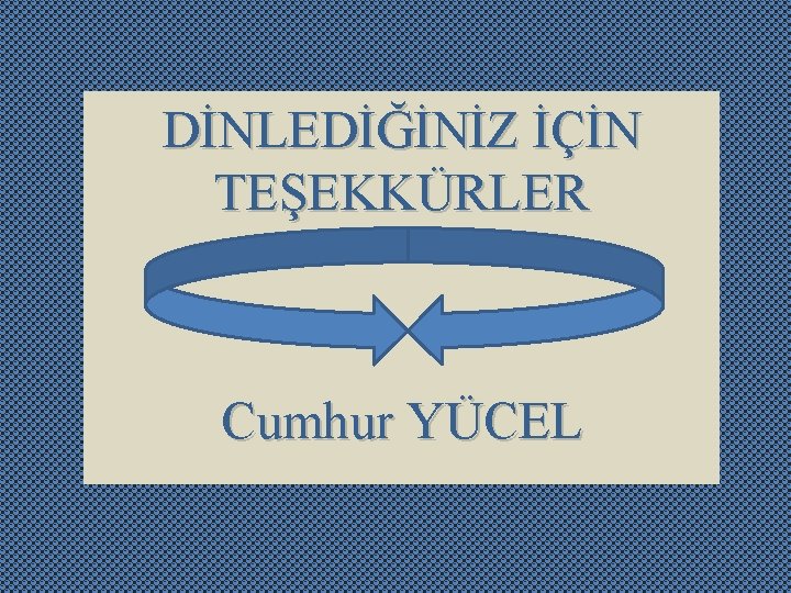 DİNLEDİĞİNİZ İÇİN TEŞEKKÜRLER Cumhur YÜCEL 