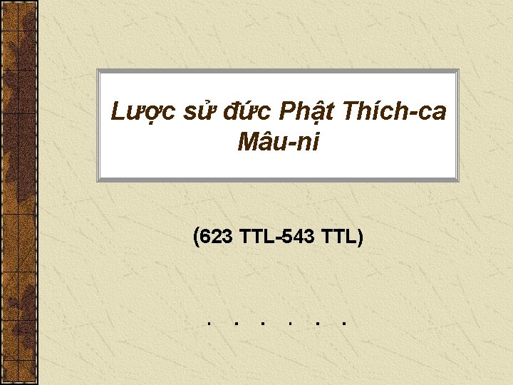 Lược sử đức Phật Thích-ca Mâu-ni (623 TTL-543 TTL) Lược sử đức Phật Thích-ca Mâu-ni (623 TTL-543 TTL)