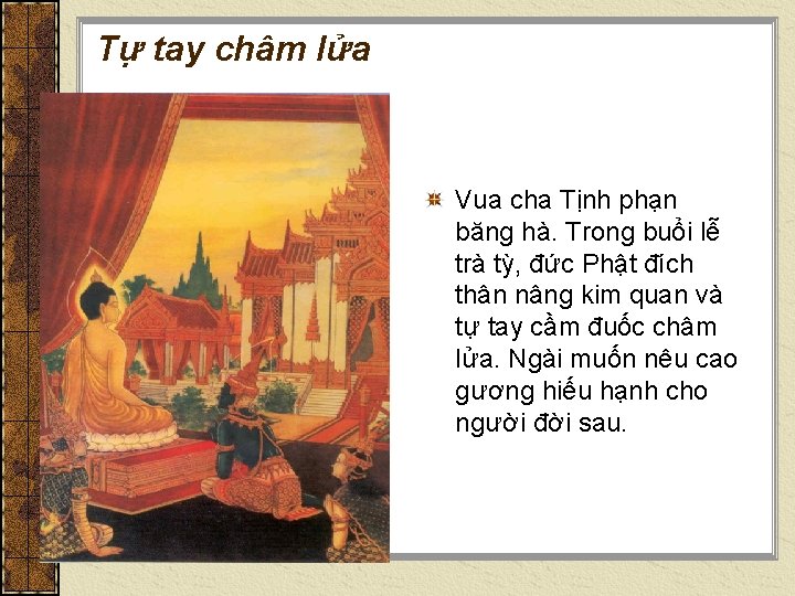Tự tay châm lửa Vua cha Tịnh phạn băng hà. Trong buổi lễ trà Tự tay châm lửa Vua cha Tịnh phạn băng hà. Trong buổi lễ trà