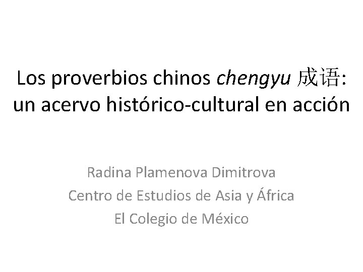 Los proverbios chinos chengyu 成语: un acervo histórico-cultural en acción Radina Plamenova Dimitrova Centro