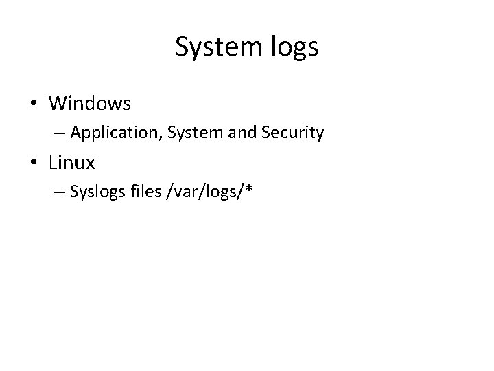 System logs • Windows – Application, System and Security • Linux – Syslogs files