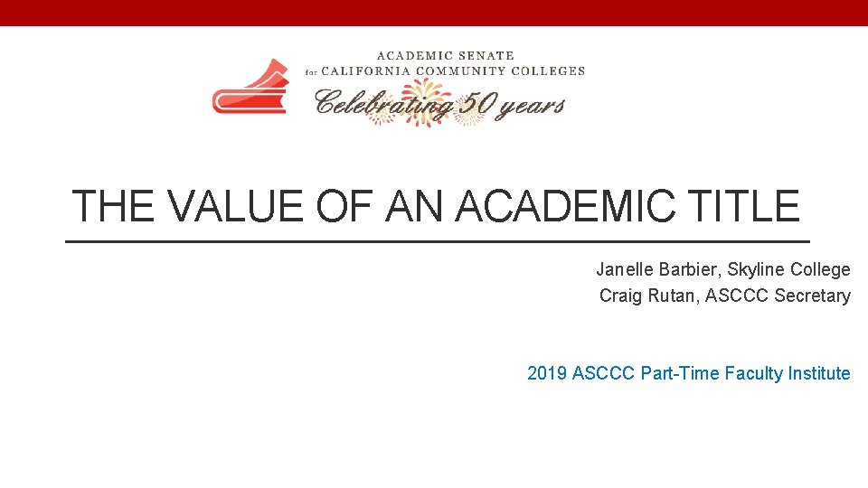 THE VALUE OF AN ACADEMIC TITLE Janelle Barbier, Skyline College Craig Rutan, ASCCC Secretary