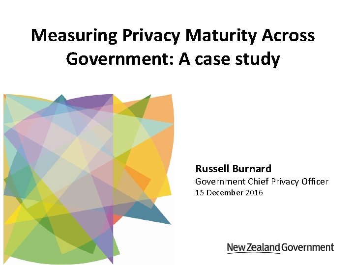 Measuring Privacy Maturity Across Government: A case study Russell Burnard Government Chief Privacy Officer