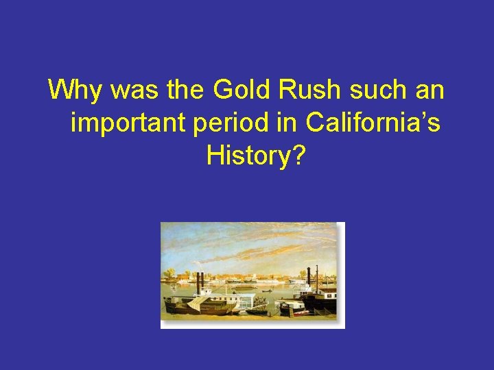 Why was the Gold Rush such an important period in California’s History? 