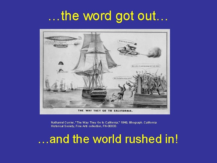 …the word got out… Nathaniel Currier, "The Way They Go to California, " 1849,