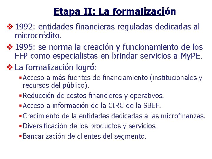Etapa II: La formalización v 1992: entidades financieras reguladas dedicadas al microcrédito. v 1995:
