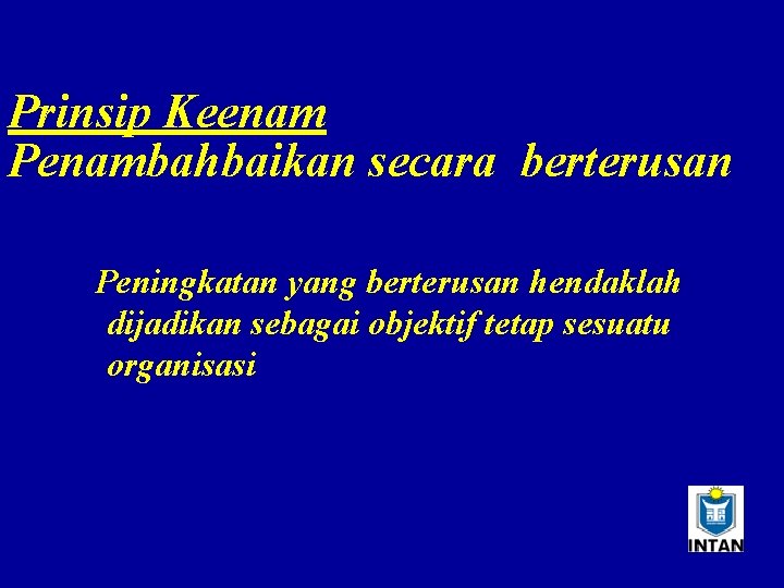 Prinsip Keenam Penambahbaikan secara berterusan Peningkatan yang berterusan hendaklah dijadikan sebagai objektif tetap sesuatu