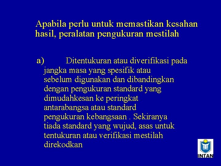 Apabila perlu untuk memastikan kesahan hasil, peralatan pengukuran mestilah a) Ditentukuran atau diverifikasi pada