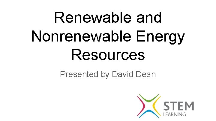 Renewable and Nonrenewable Energy Resources Presented by David Dean 
