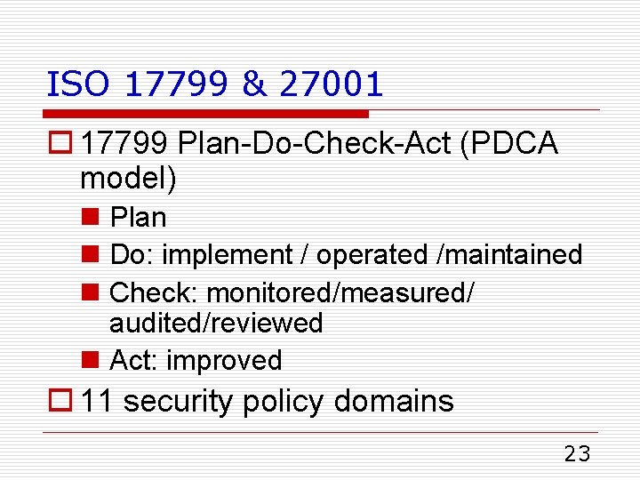 ISO 17799 & 27001 o 17799 Plan-Do-Check-Act (PDCA model) n Plan n Do: implement