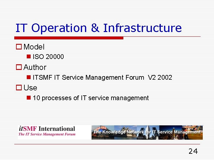 IT Operation & Infrastructure o Model n ISO 20000 o Author n ITSMF IT