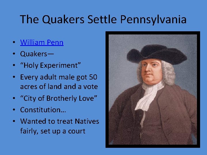 The Quakers Settle Pennsylvania William Penn Quakers— “Holy Experiment” Every adult male got 50 The Quakers Settle Pennsylvania William Penn Quakers— “Holy Experiment” Every adult male got 50