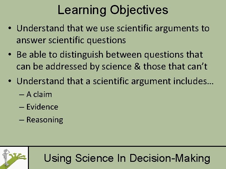 Learning Objectives • Understand that we use scientific arguments to answer scientific questions •