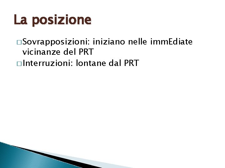 La posizione � Sovrapposizioni: iniziano nelle imm. Ediate vicinanze del PRT � Interruzioni: lontane