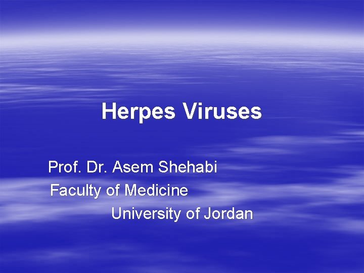 Herpes Viruses Prof. Dr. Asem Shehabi Faculty of Medicine University of Jordan 