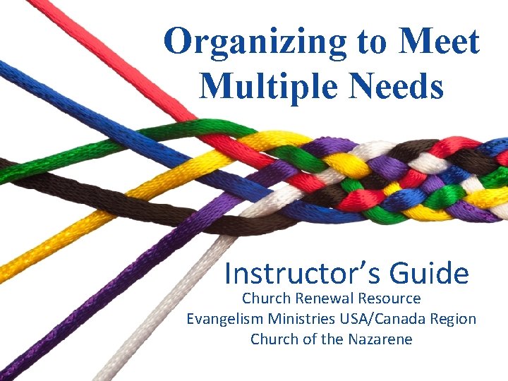 Organizing to Meet Multiple Needs Instructor’s Guide Church Renewal Resource Evangelism Ministries USA/Canada Region