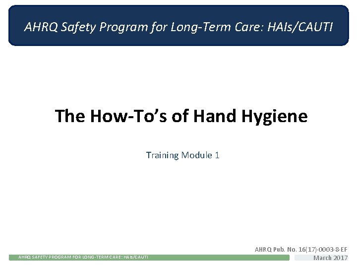 AHRQSafety. Program for Long-Term Long-term Care: AHRQ Care: HAIs/CAUTI The How-To’s of Hand Hygiene